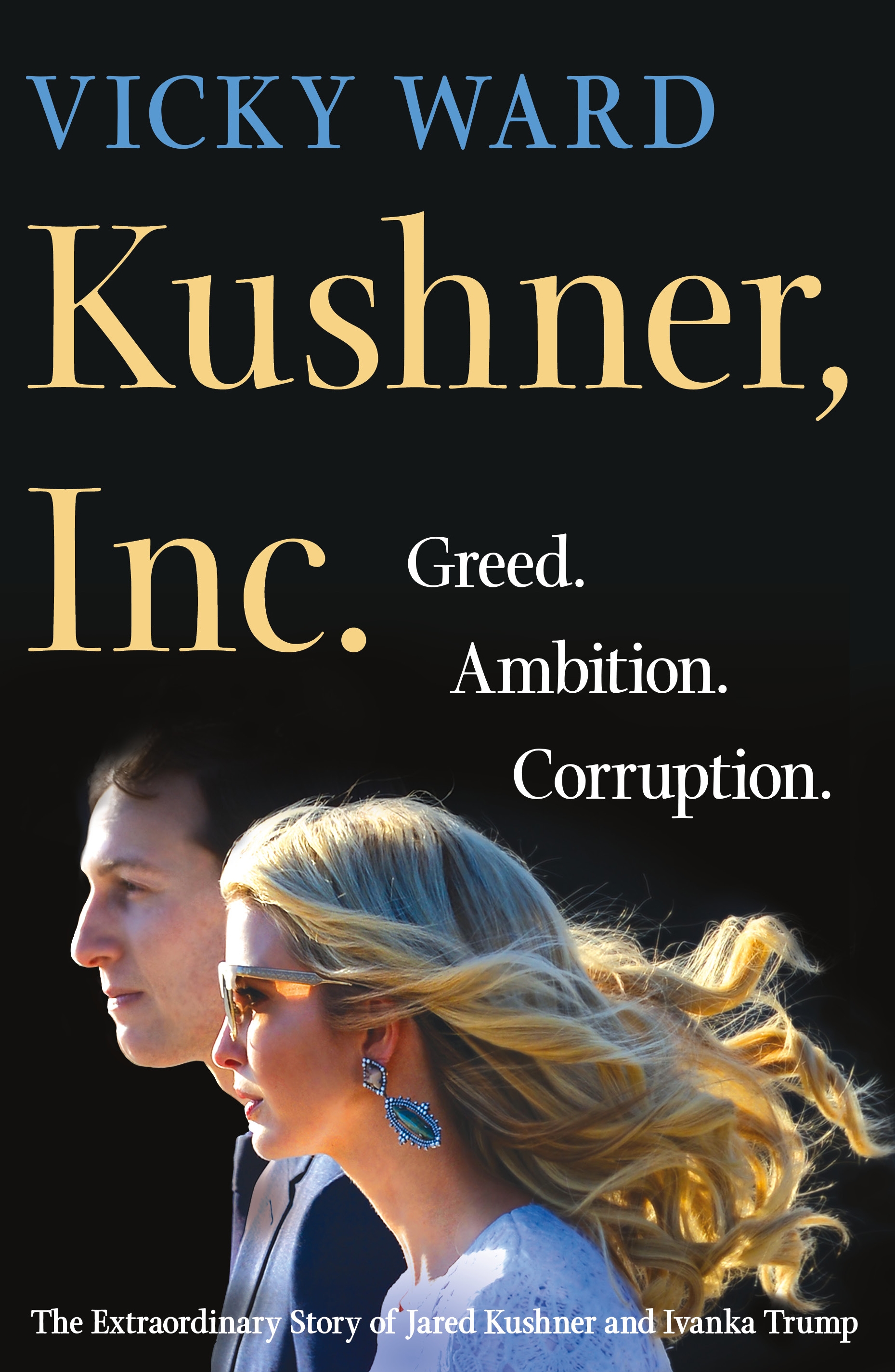 Kushner, Inc.: Greed. Ambition. Corruption. The Extraordinary Story of Jared Kushner and Ivanka Trump By Vicky Ward