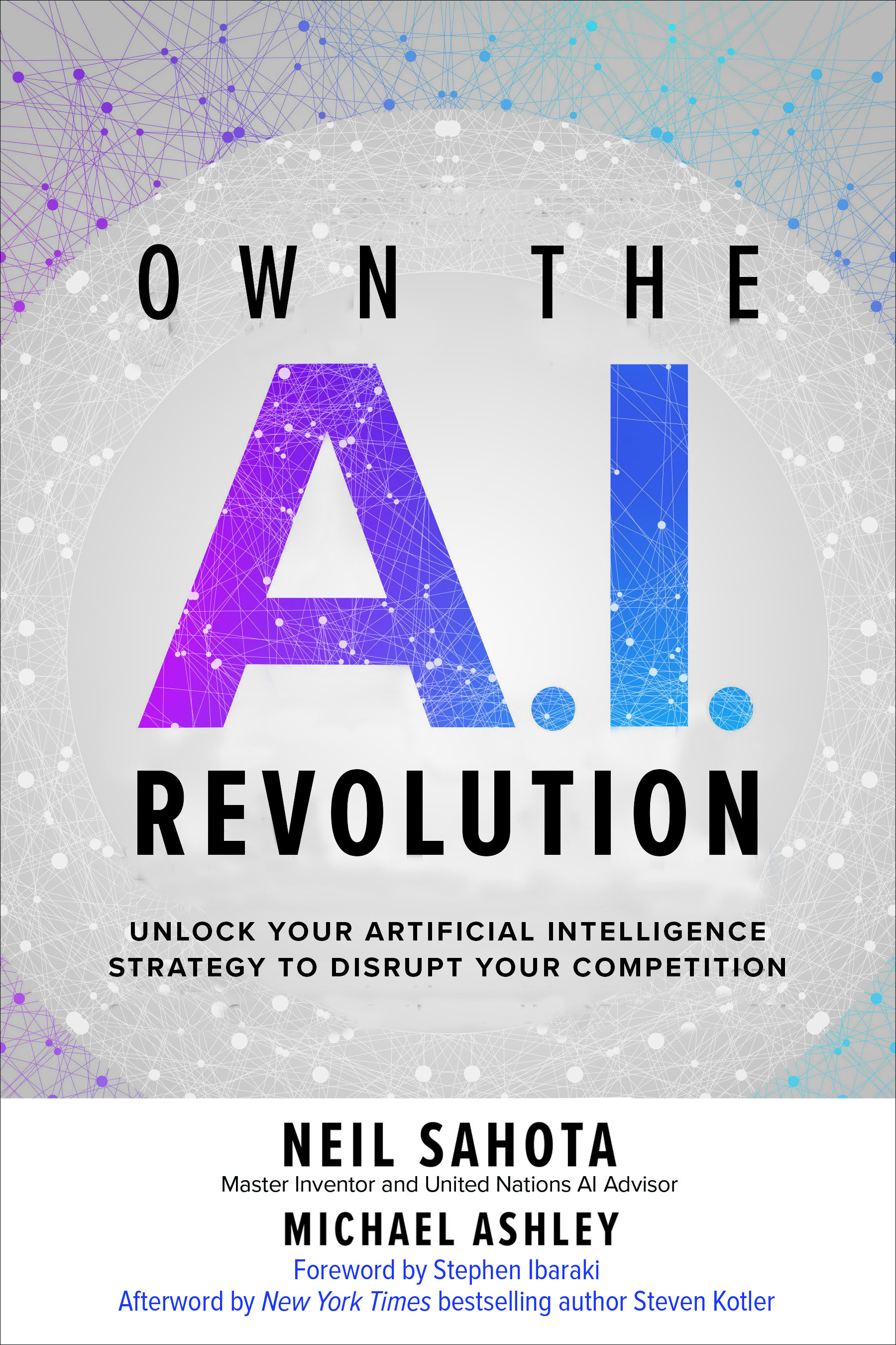 Own the A.I. Revolution: Unlock Your Artificial Intelligence Strategy to Disrupt Your Competition By Neil Sahota and Michael Ashley