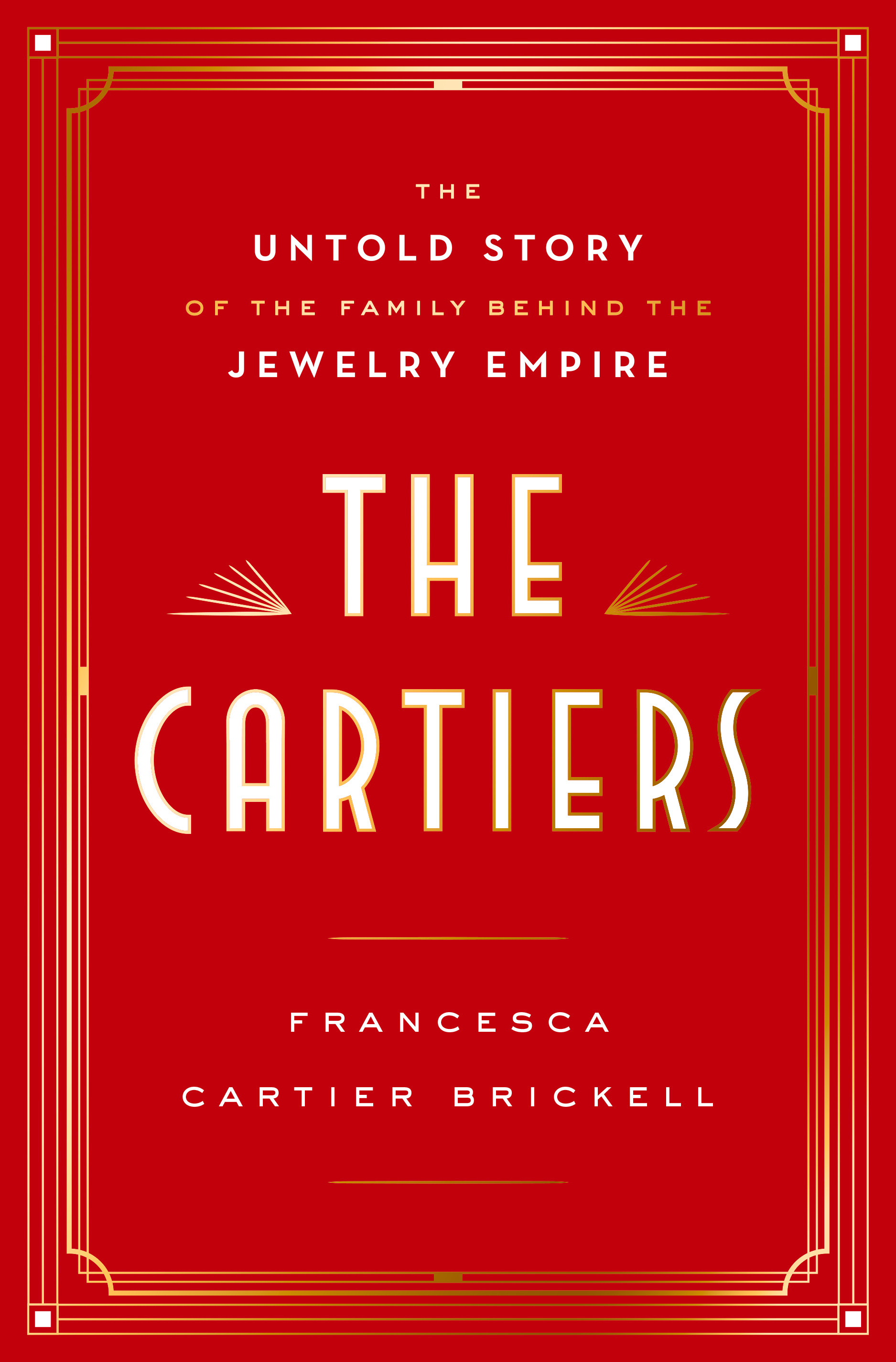 THE CARTIERS: The Untold Story of the Family Behind the Jewelry Empire By Francesca Cartier Brickell