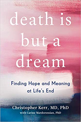 Death is But a Dream: Finding Hope and Meaning at Life’s End By Christopher Kerr, MD, PhD