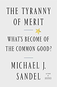 The Tyranny of Merit: What’s Become of the Common Good? By Michael J. Sandel