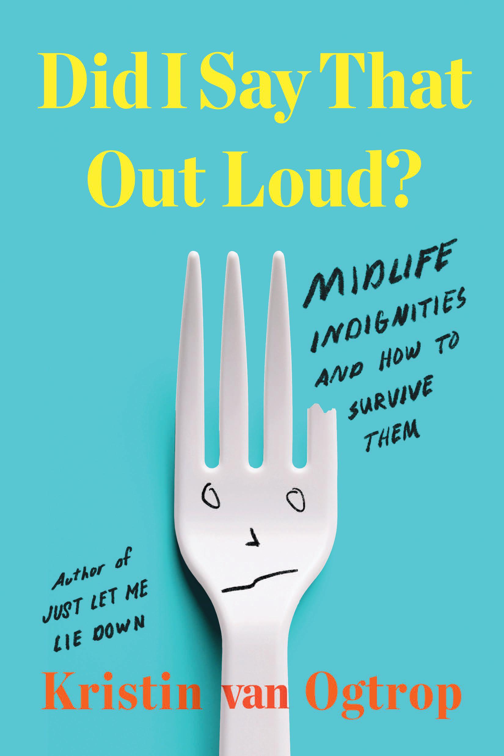 DID I SAY THAT OUT LOUD? MIDLIFE INDIGNITIES AND HOW TO SURVIVE THEM BY KRISTIN VAN OGTROP